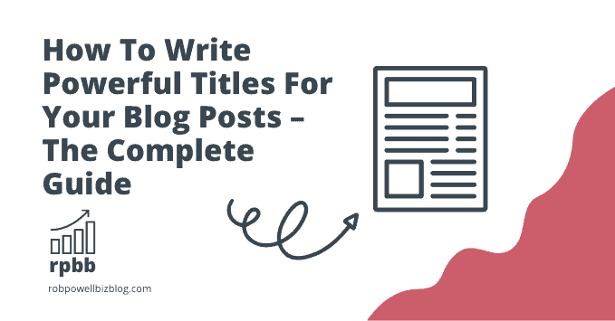 How To Write Powerful Titles For Your Blog Posts – The Complete Guide