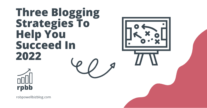 Three Blogging Strategies To Help You Succeed In 2022