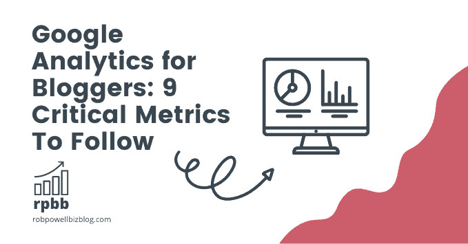 Google Analytics for Bloggers: 9 Critical Metrics To Follow