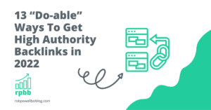 13 “Do-able” Ways To Get High Authority Backlinks in 2022