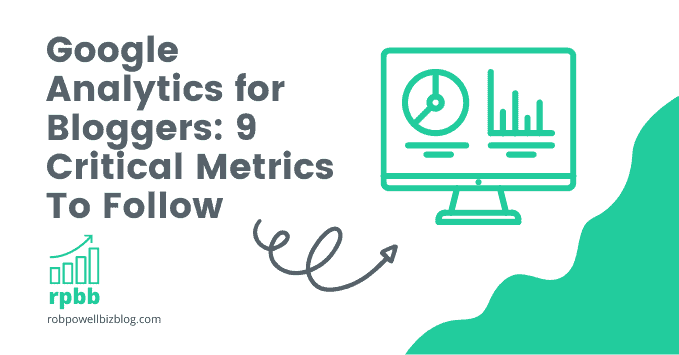 Google Analytics for Bloggers: 9 Critical Metrics To Follow